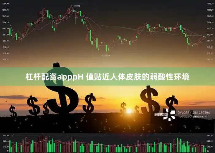 杠杆配资apppH 值贴近人体皮肤的弱酸性环境