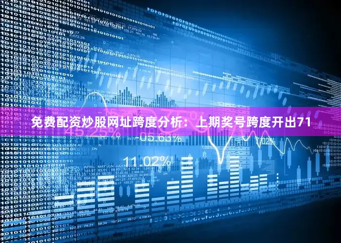 免费配资炒股网址　　跨度分析：上期奖号跨度开出71