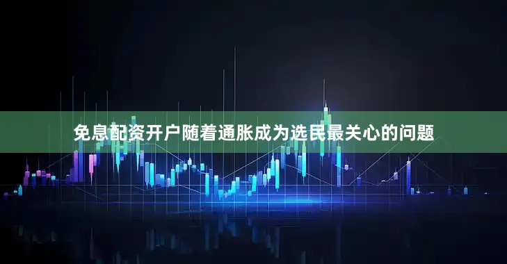 免息配资开户随着通胀成为选民最关心的问题