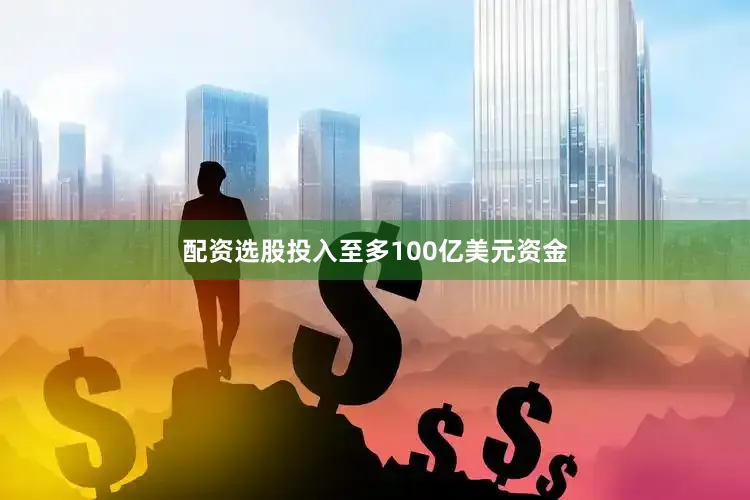 配资选股投入至多100亿美元资金