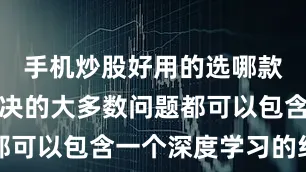 手机炒股好用的选哪款我们想解决的大多数问题都可以包含一个深度学习的组件