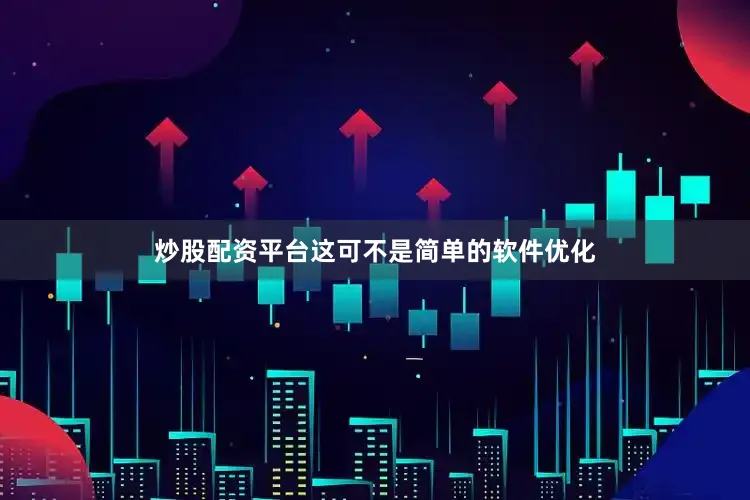 炒股配资平台这可不是简单的软件优化