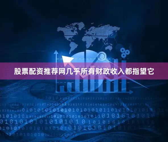 股票配资推荐网几乎所有财政收入都指望它