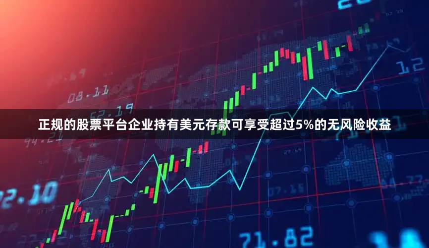 正规的股票平台企业持有美元存款可享受超过5%的无风险收益