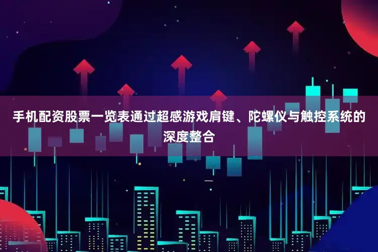 手机配资股票一览表通过超感游戏肩键、陀螺仪与触控系统的深度整合