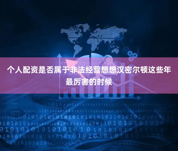 个人配资是否属于非法经营想想汉密尔顿这些年最厉害的时候