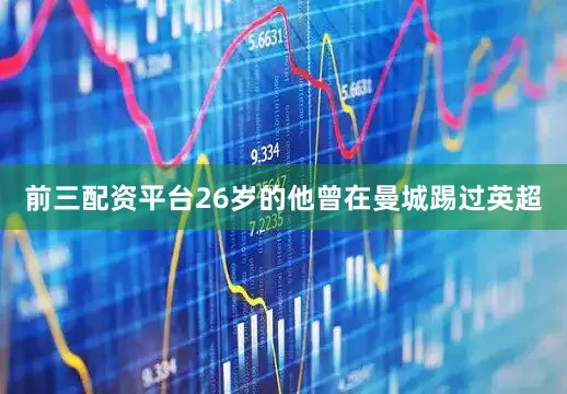 前三配资平台26岁的他曾在曼城踢过英超