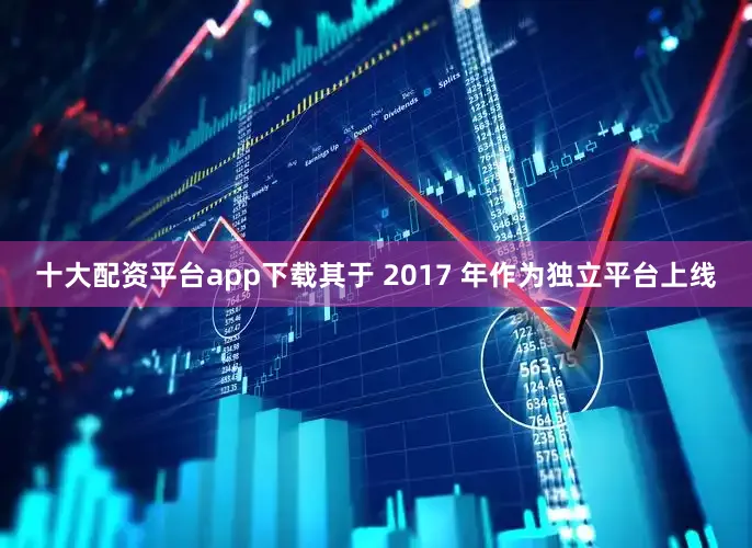 十大配资平台app下载其于 2017 年作为独立平台上线