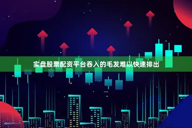实盘股票配资平台吞入的毛发难以快速排出