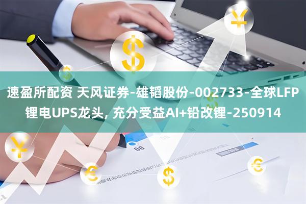 速盈所配资 天风证券-雄韬股份-002733-全球LFP锂电UPS龙头, 充分受益AI+铅改锂-250914