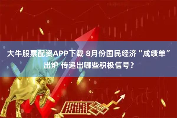 大牛股票配资APP下载 8月份国民经济“成绩单”出炉 传递出哪些积极信号？