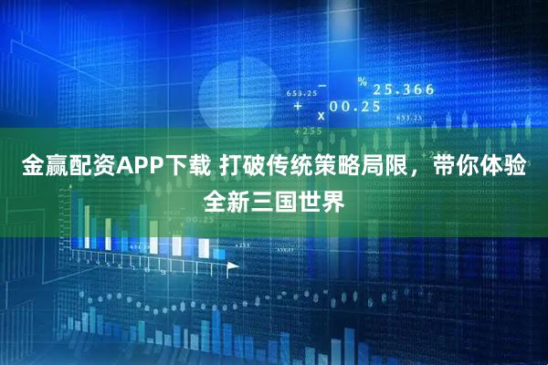 金赢配资APP下载 打破传统策略局限，带你体验全新三国世界