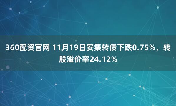 360配资官网 11月19日安集转债下跌0.75%，转股溢价率24.12%