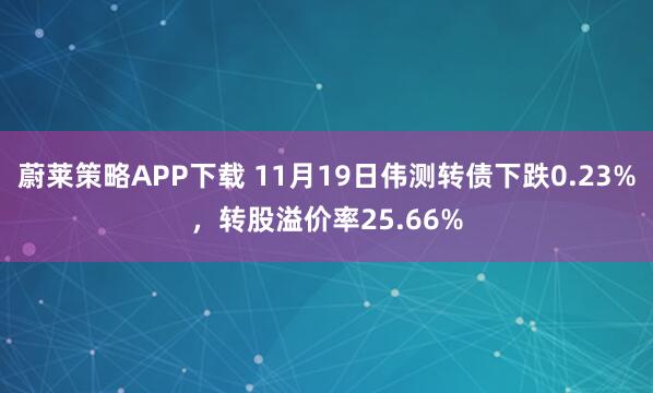 蔚莱策略APP下载 11月19日伟测转债下跌0.23%，转股溢价率25.66%