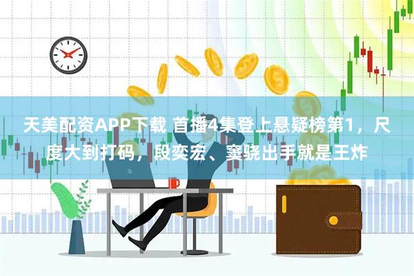 天美配资APP下载 首播4集登上悬疑榜第1，尺度大到打码，段奕宏、窦骁出手就是王炸