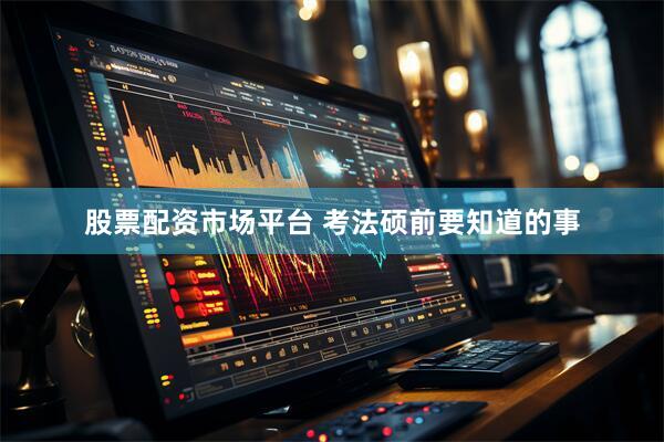 股票配资市场平台 考法硕前要知道的事