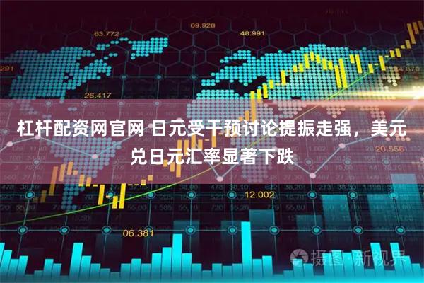 杠杆配资网官网 日元受干预讨论提振走强，美元兑日元汇率显著下跌