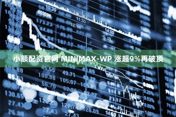 小额配资官网 MINIMAX-WP 涨超9%再破顶